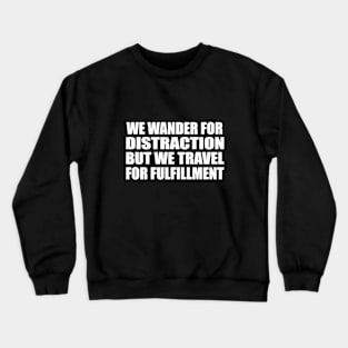 We wander for distraction, but we travel for fulfillment Crewneck Sweatshirt